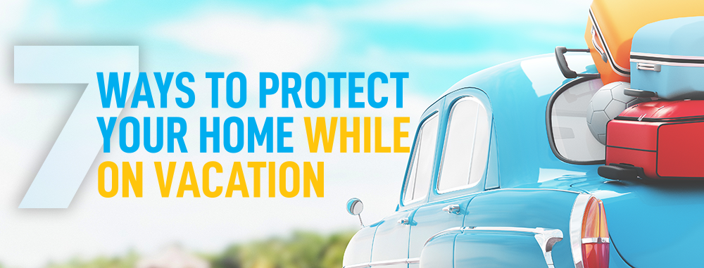 7 Ways to Protect your Home while on Vacation